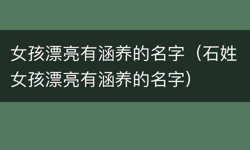 女孩漂亮有涵养的名字（石姓女孩漂亮有涵养的名字）