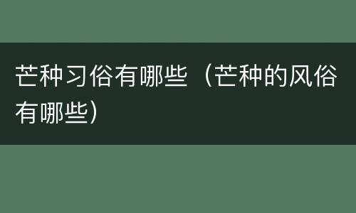 芒种习俗有哪些（芒种的风俗有哪些）