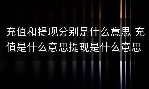 充值和提现分别是什么意思 充值是什么意思提现是什么意思