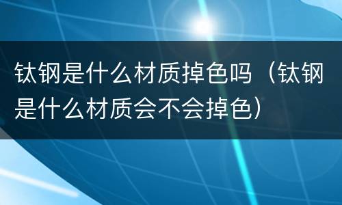 钛钢是什么材质掉色吗（钛钢是什么材质会不会掉色）