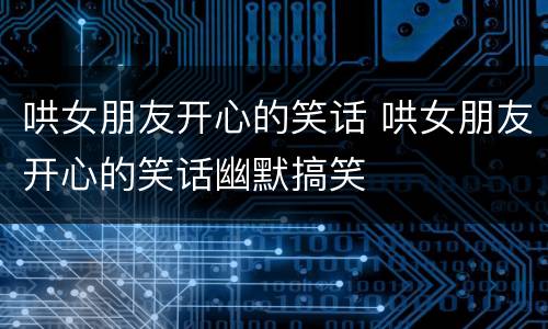 哄女朋友开心的笑话 哄女朋友开心的笑话幽默搞笑