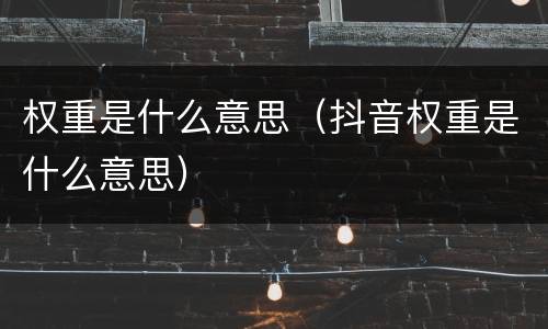 权重是什么意思（抖音权重是什么意思）
