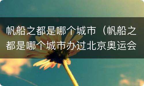 帆船之都是哪个城市（帆船之都是哪个城市办过北京奥运会的城市别称）