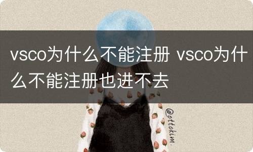 vsco为什么不能注册 vsco为什么不能注册也进不去