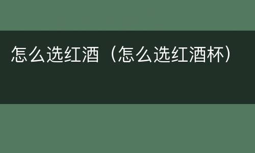 怎么选红酒（怎么选红酒杯）