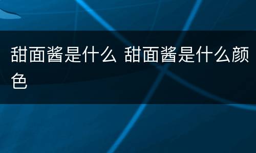 甜面酱是什么 甜面酱是什么颜色