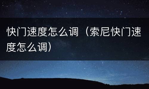 快门速度怎么调（索尼快门速度怎么调）