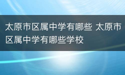 太原市区属中学有哪些 太原市区属中学有哪些学校