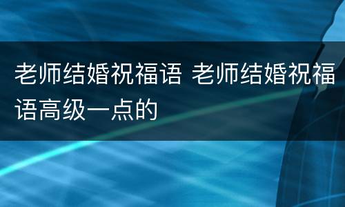 老师结婚祝福语 老师结婚祝福语高级一点的
