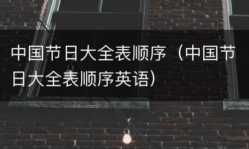 中国节日大全表顺序（中国节日大全表顺序英语）