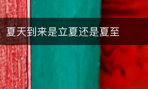 夏天到来是立夏还是夏至