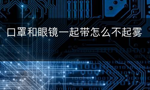 口罩和眼镜一起带怎么不起雾