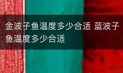 金波子鱼温度多少合适 蓝波子鱼温度多少合适
