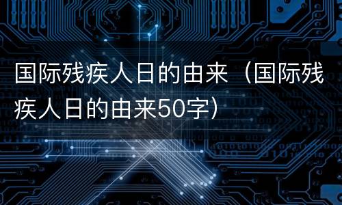 国际残疾人日的由来（国际残疾人日的由来50字）