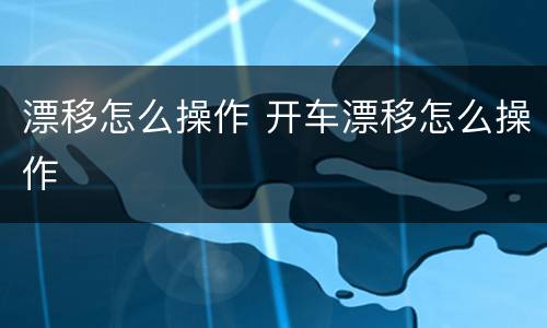 漂移怎么操作 开车漂移怎么操作