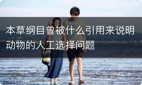 本草纲目曾被什么引用来说明动物的人工选择问题