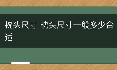 枕头尺寸 枕头尺寸一般多少合适
