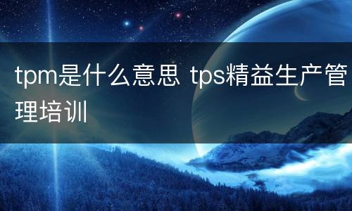 tpm是什么意思 tps精益生产管理培训
