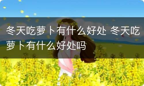 冬天吃萝卜有什么好处 冬天吃萝卜有什么好处吗