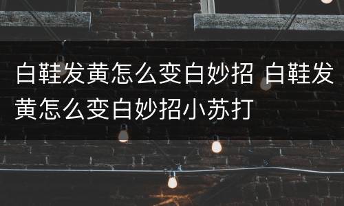 白鞋发黄怎么变白妙招 白鞋发黄怎么变白妙招小苏打