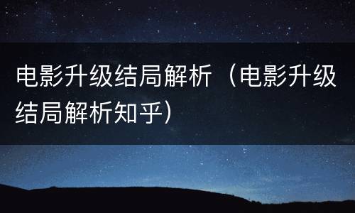 电影升级结局解析（电影升级结局解析知乎）