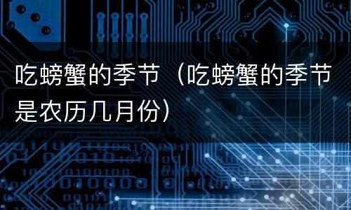 吃螃蟹的季节（吃螃蟹的季节是农历几月份）