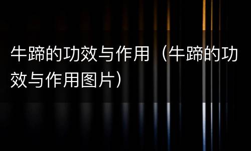 牛蹄的功效与作用（牛蹄的功效与作用图片）