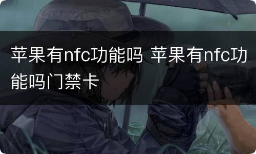 苹果有nfc功能吗 苹果有nfc功能吗门禁卡