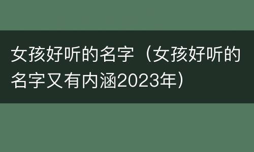 女孩好听的名字（女孩好听的名字又有内涵2023年）