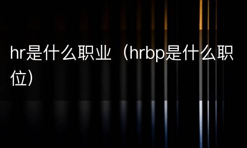 hr是什么职业（hrbp是什么职位）
