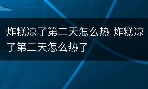 炸糕凉了第二天怎么热 炸糕凉了第二天怎么热了