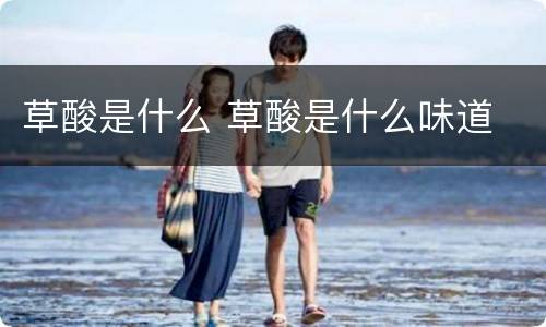 草酸是什么 草酸是什么味道