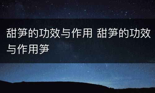 甜笋的功效与作用 甜笋的功效与作用笋