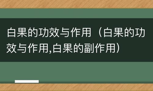 白果的功效与作用（白果的功效与作用,白果的副作用）