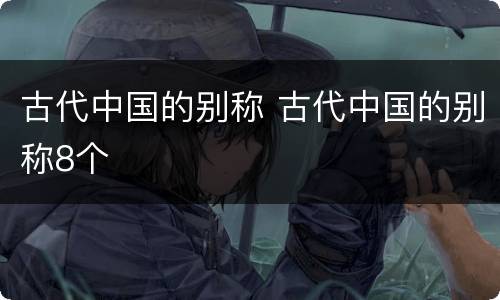 古代中国的别称 古代中国的别称8个