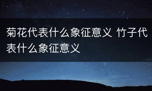 菊花代表什么象征意义 竹子代表什么象征意义