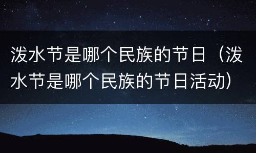 泼水节是哪个民族的节日（泼水节是哪个民族的节日活动）