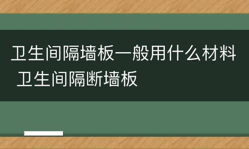 卫生间隔墙板一般用什么材料 卫生间隔断墙板