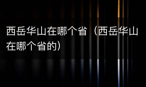 西岳华山在哪个省（西岳华山在哪个省的）