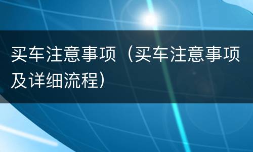 买车注意事项（买车注意事项及详细流程）
