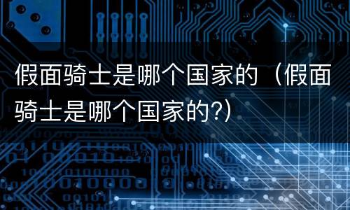 假面骑士是哪个国家的（假面骑士是哪个国家的?）