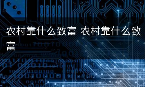 农村靠什么致富 农村靠什么致富