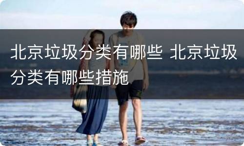 北京垃圾分类有哪些 北京垃圾分类有哪些措施