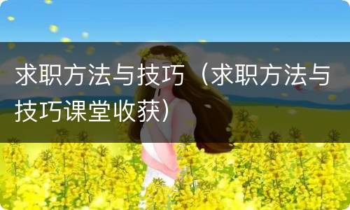 求职方法与技巧（求职方法与技巧课堂收获）