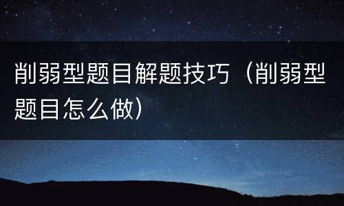 削弱型题目解题技巧（削弱型题目怎么做）