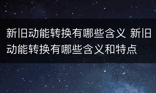 新旧动能转换有哪些含义 新旧动能转换有哪些含义和特点