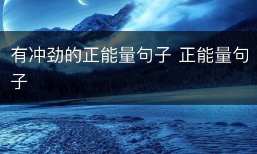 有冲劲的正能量句子 正能量句子