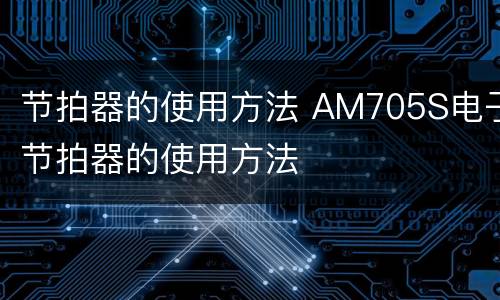 节拍器的使用方法 AM705S电子节拍器的使用方法