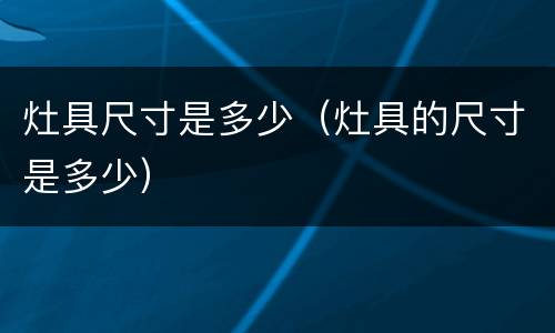 灶具尺寸是多少（灶具的尺寸是多少）