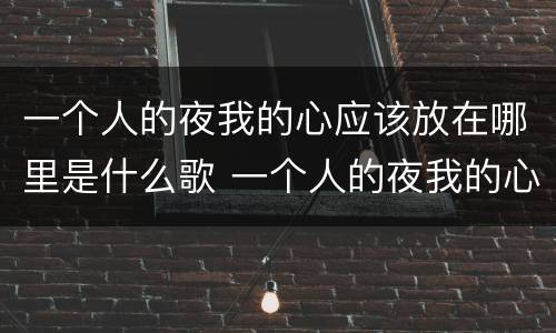 一个人的夜我的心应该放在哪里是什么歌 一个人的夜我的心应该放在哪里的歌名叫什么